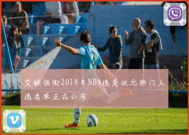艾顿领衔2018年NBA选秀状元热门人选名单正式公布