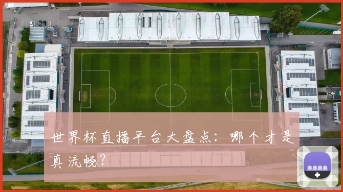 世界杯直播平台大盘点：哪个才是真流畅？