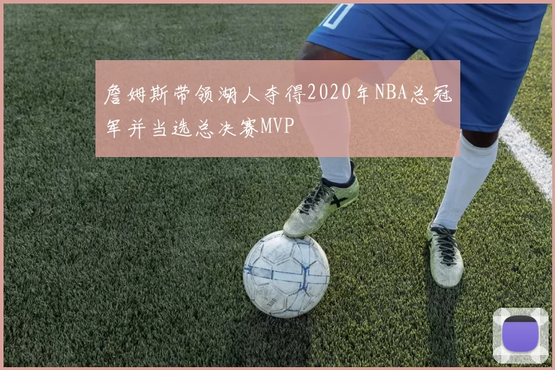 詹姆斯带领湖人夺得2020年NBA总冠军并当选总决赛MVP