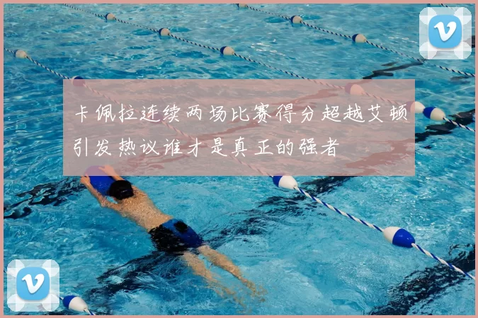 卡佩拉连续两场比赛得分超越艾顿引发热议谁才是真正的强者