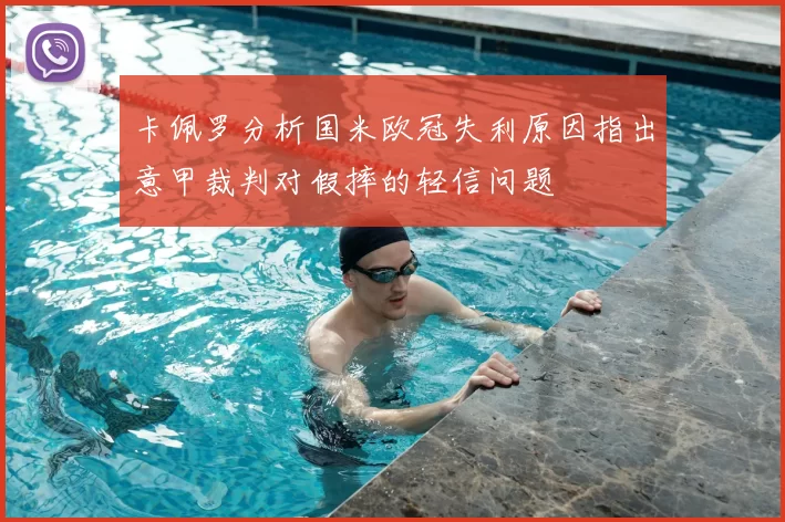卡佩罗分析国米欧冠失利原因指出意甲裁判对假摔的轻信问题