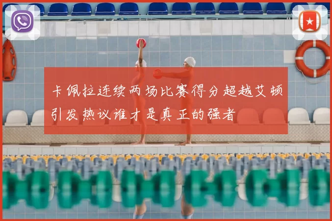 卡佩拉连续两场比赛得分超越艾顿引发热议谁才是真正的强者