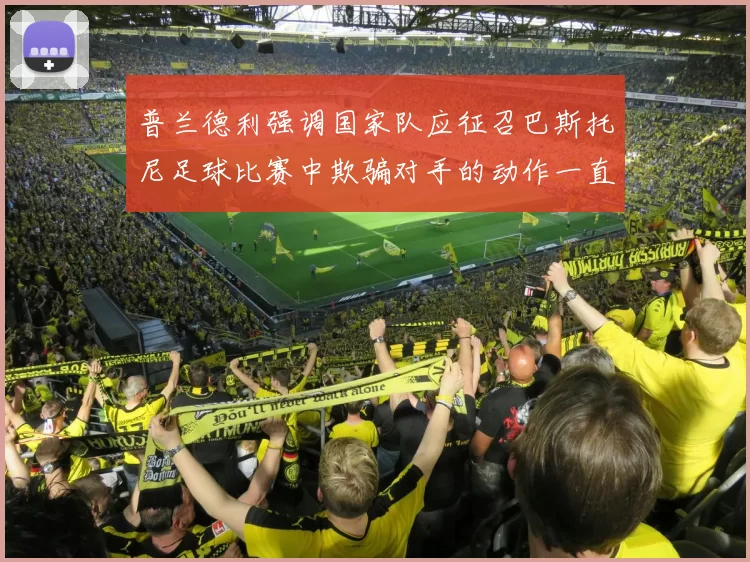 普兰德利强调国家队应征召巴斯托尼足球比赛中欺骗对手的动作一直存在
