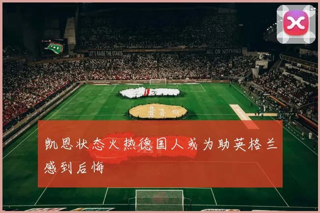 凯恩状态火热德国人或为助英格兰感到后悔