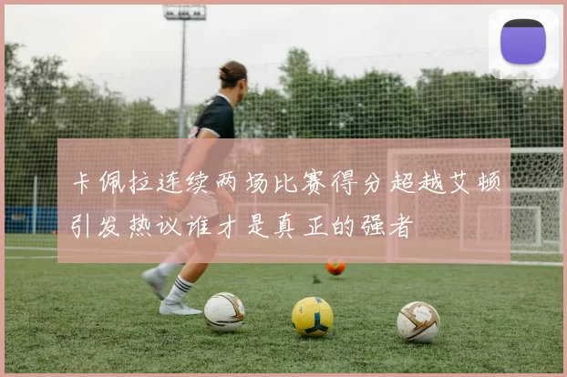 卡佩拉连续两场比赛得分超越艾顿引发热议谁才是真正的强者