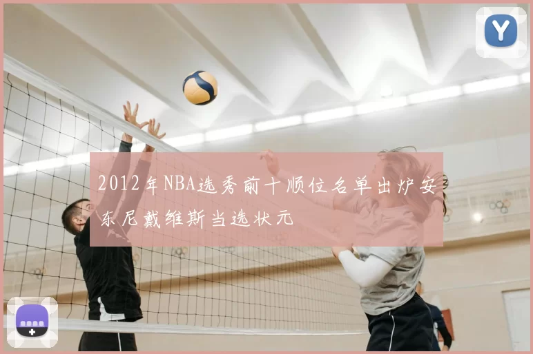 2012年NBA选秀前十顺位名单出炉安东尼戴维斯当选状元
