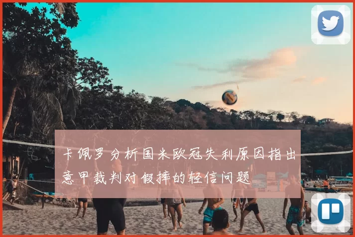 卡佩罗分析国米欧冠失利原因指出意甲裁判对假摔的轻信问题