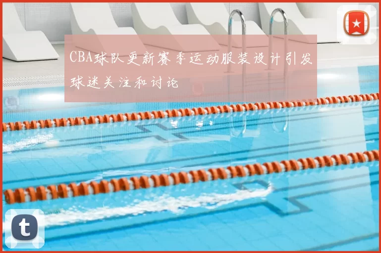 CBA球队更新赛季运动服装设计引发球迷关注和讨论