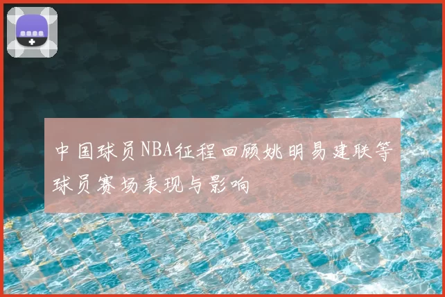 中国球员NBA征程回顾姚明易建联等球员赛场表现与影响