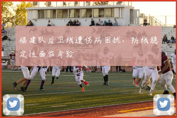 福建队后卫线遭伤病困扰，防线稳定性面临考验