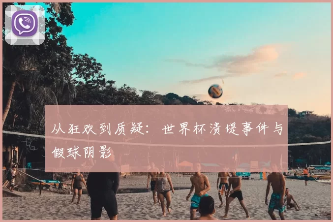 从狂欢到质疑：世界杯溃堤事件与假球阴影