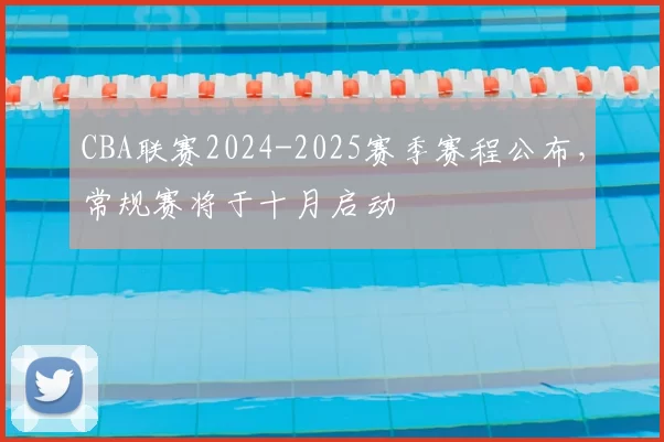 CBA联赛2024-2025赛季赛程公布，常规赛将于十月启动