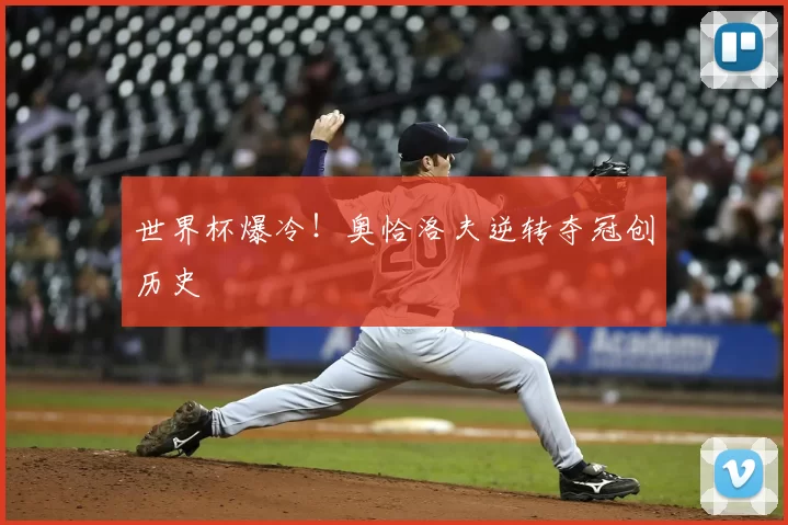 世界杯爆冷！奥恰洛夫逆转夺冠创历史