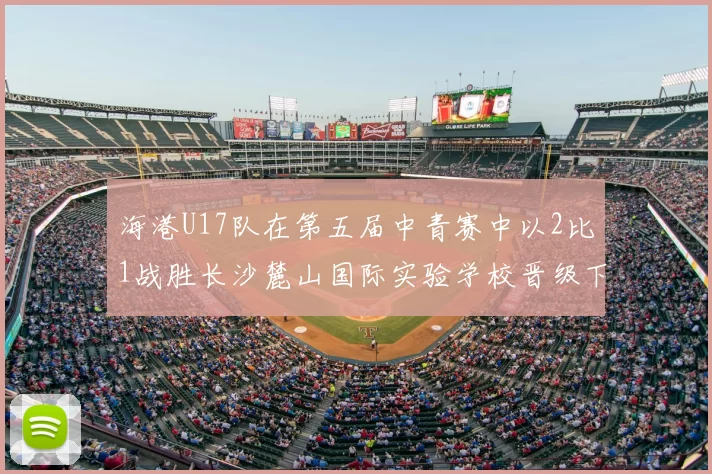 海港U17队在第五届中青赛中以2比1战胜长沙麓山国际实验学校晋级下一轮