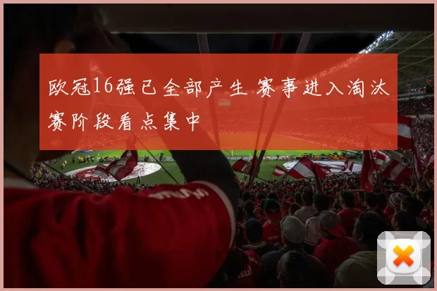 欧冠16强已全部产生 赛事进入淘汰赛阶段看点集中