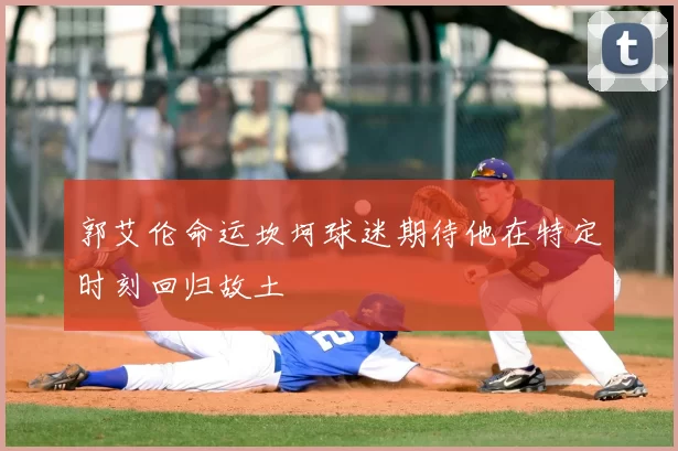 郭艾伦命运坎坷球迷期待他在特定时刻回归故土
