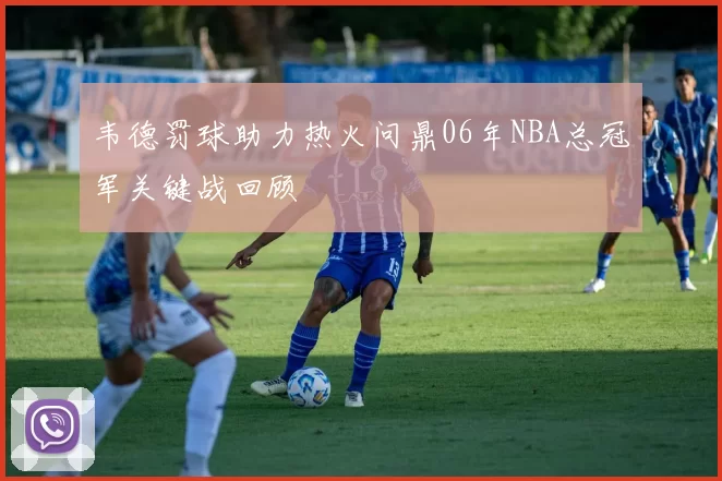 韦德罚球助力热火问鼎06年NBA总冠军关键战回顾