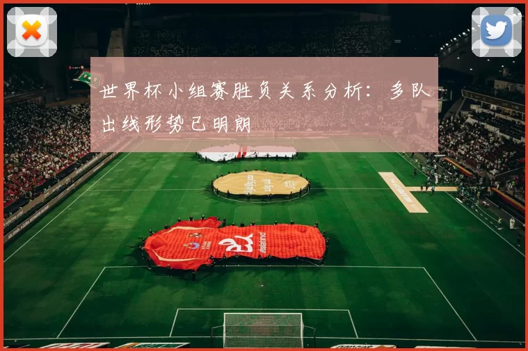 世界杯小组赛胜负关系分析：多队出线形势已明朗
