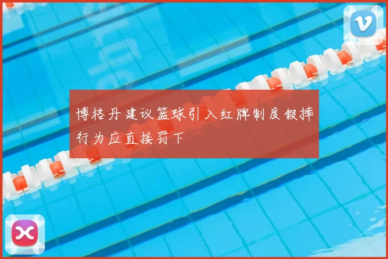 博格丹建议篮球引入红牌制度假摔行为应直接罚下