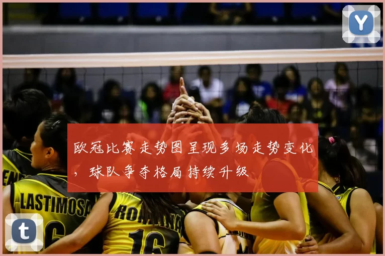 欧冠比赛走势图呈现多场走势变化,球队争夺格局持续升级