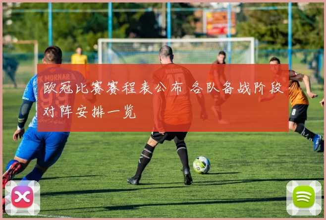 欧冠比赛赛程表公布 各队备战阶段对阵安排一览