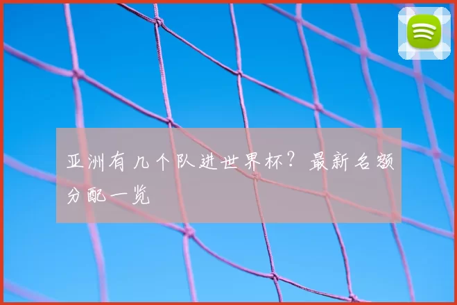 亚洲有几个队进世界杯？最新名额分配一览