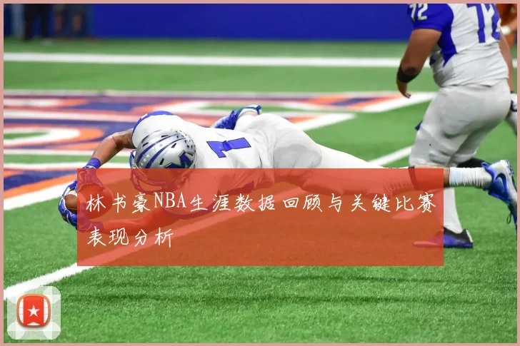 林书豪NBA生涯数据回顾与关键比赛表现分析