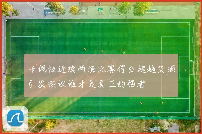 卡佩拉连续两场比赛得分超越艾顿引发热议谁才是真正的强者