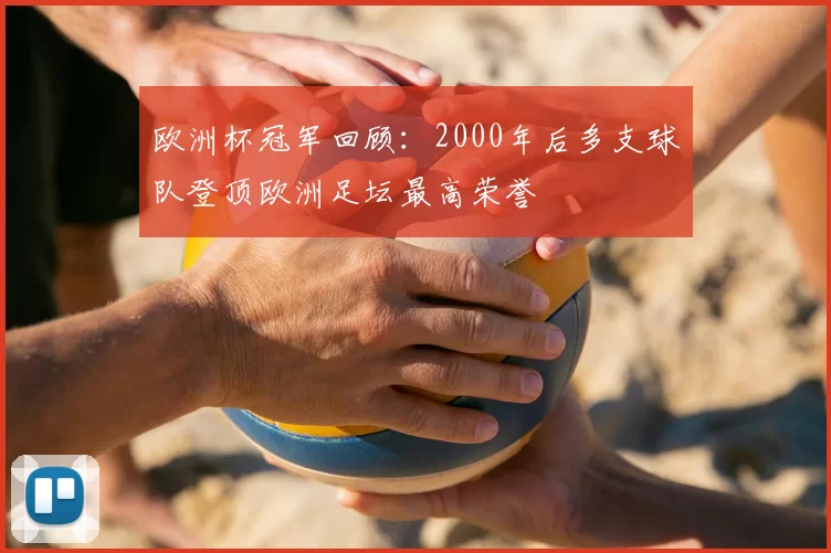欧洲杯冠军回顾：2000年后多支球队登顶欧洲足坛最高荣誉