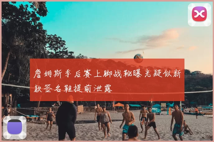 詹姆斯季后赛上脚战靴曝光疑似新款签名鞋提前泄露