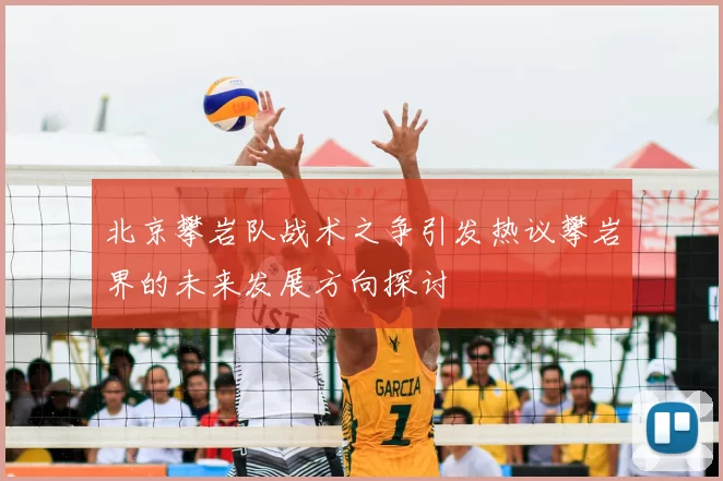北京攀岩队战术之争引发热议攀岩界的未来发展方向探讨