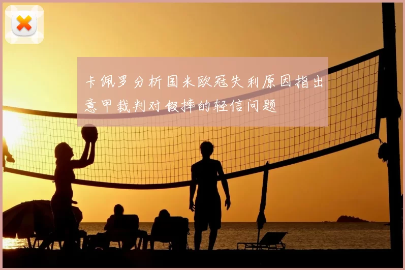 卡佩罗分析国米欧冠失利原因指出意甲裁判对假摔的轻信问题