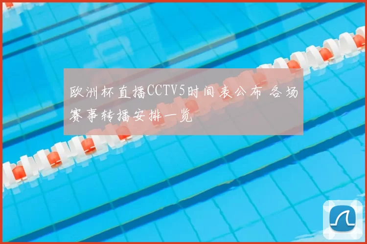 欧洲杯直播CCTV5时间表公布 各场赛事转播安排一览