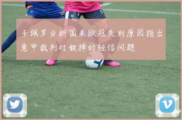 卡佩罗分析国米欧冠失利原因指出意甲裁判对假摔的轻信问题