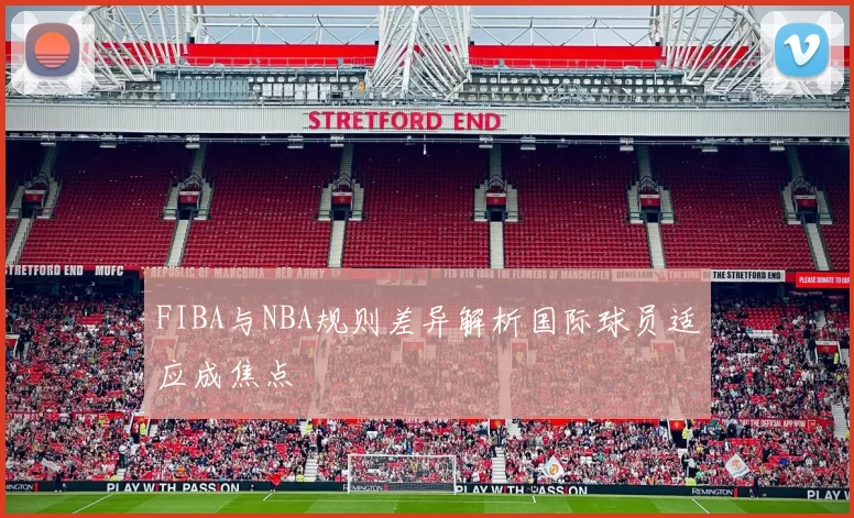 FIBA与NBA规则差异解析国际球员适应成焦点