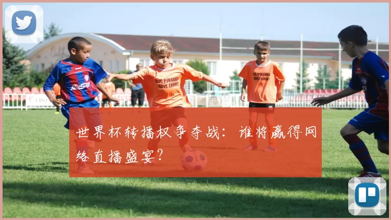 世界杯转播权争夺战：谁将赢得网络直播盛宴？