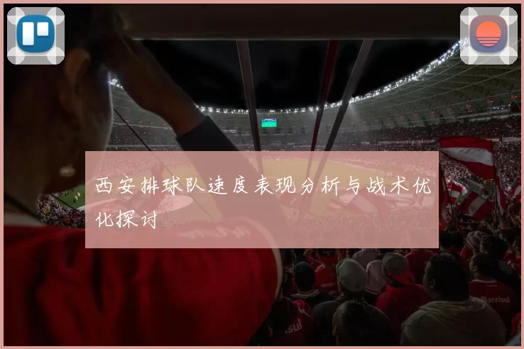 西安排球队速度表现分析与战术优化探讨