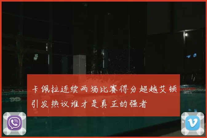 卡佩拉连续两场比赛得分超越艾顿引发热议谁才是真正的强者