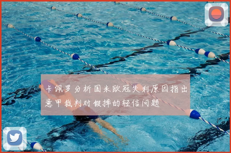 卡佩罗分析国米欧冠失利原因指出意甲裁判对假摔的轻信问题