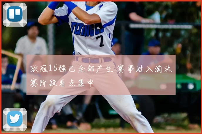 欧冠16强已全部产生 赛事进入淘汰赛阶段看点集中