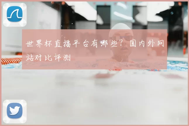 世界杯直播平台有哪些?国内外网站对比评测