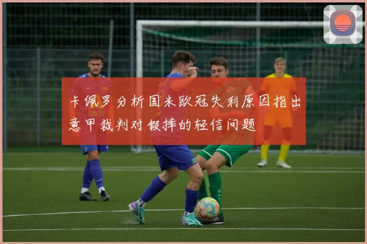 卡佩罗分析国米欧冠失利原因指出意甲裁判对假摔的轻信问题