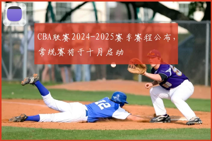 CBA联赛2024-2025赛季赛程公布，常规赛将于十月启动