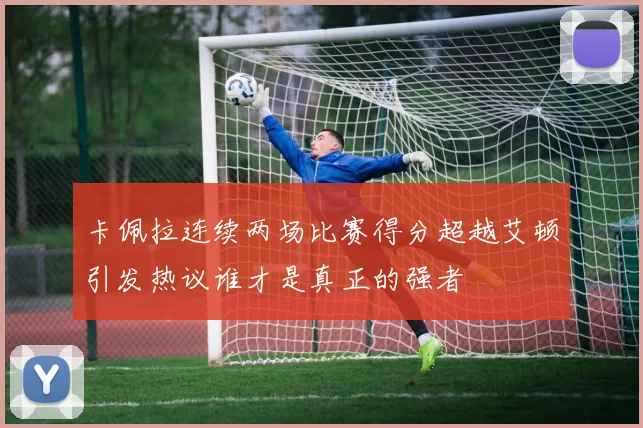 卡佩拉连续两场比赛得分超越艾顿引发热议谁才是真正的强者