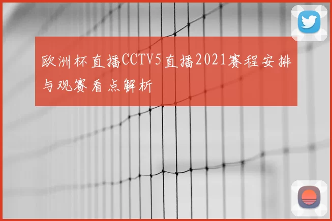 欧洲杯直播CCTV5直播2021赛程安排与观赛看点解析