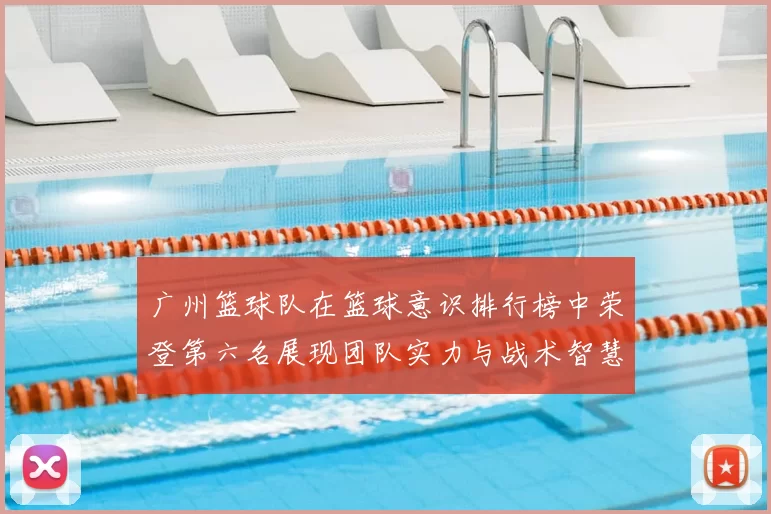 广州篮球队在篮球意识排行榜中荣登第六名展现团队实力与战术智慧
