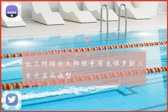 杜兰特转会太阳联手布克保罗新三巨头正式成型