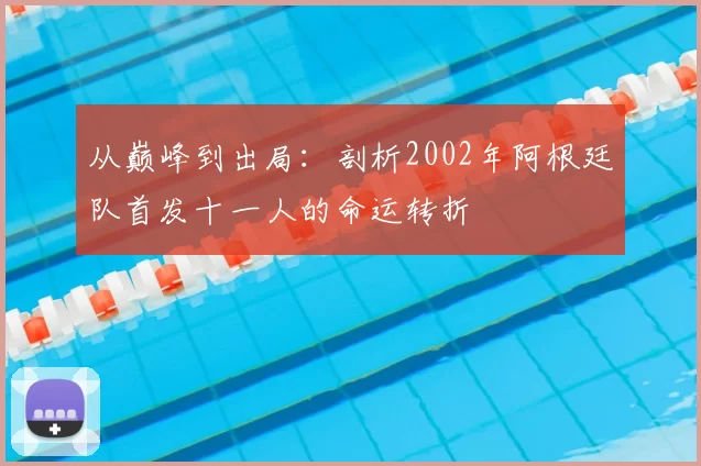 从巅峰到出局：剖析2002年阿根廷队首发十一人的命运转折