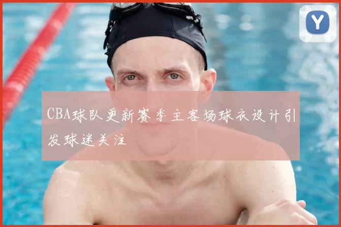 CBA球队更新赛季主客场球衣设计引发球迷关注