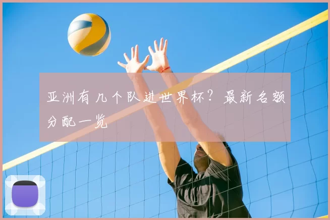 亚洲有几个队进世界杯？最新名额分配一览